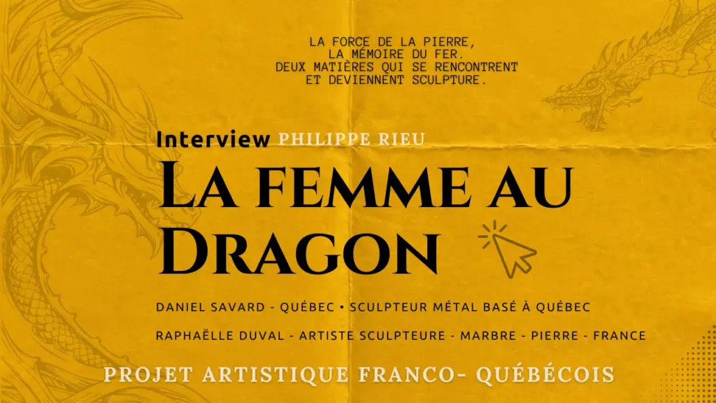 Affiche du projet artistique franco-québécois « La Femme au Dragon », interview de Philippe Rieu avec les sculpteurs Daniel Savard et Raphaëlle Duval, sur fond jaune avec dessins de dragons.